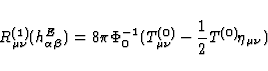 \begin{displaymath}
R^{(1)}_{\mu \nu}(h^{E}_{\alpha \beta}) 
= 8 \pi \Phi^{-1}_0 (T^{(0)}_{\mu \nu} - \frac{1}{2} T^{(0)}\eta_{\mu \nu})\end{displaymath}